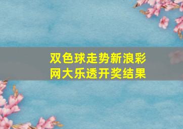 双色球走势新浪彩网大乐透开奖结果