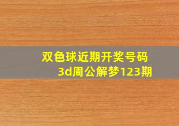 双色球近期开奖号码3d周公解梦123期