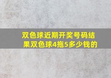 双色球近期开奖号码结果双色球4拖5多少钱的