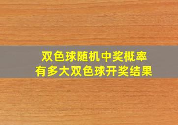 双色球随机中奖概率有多大双色球开奖结果