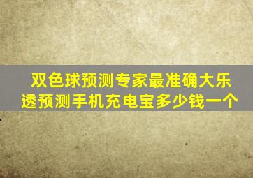 双色球预测专家最准确大乐透预测手机充电宝多少钱一个