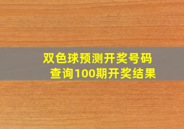 双色球预测开奖号码查询100期开奖结果