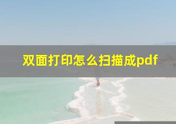 双面打印怎么扫描成pdf