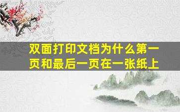 双面打印文档为什么第一页和最后一页在一张纸上