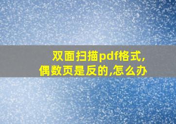 双面扫描pdf格式,偶数页是反的,怎么办