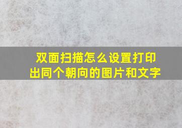 双面扫描怎么设置打印出同个朝向的图片和文字