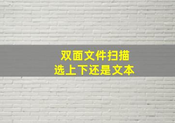 双面文件扫描选上下还是文本