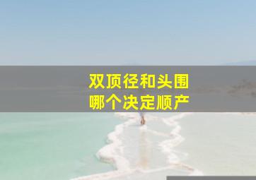 双顶径和头围哪个决定顺产