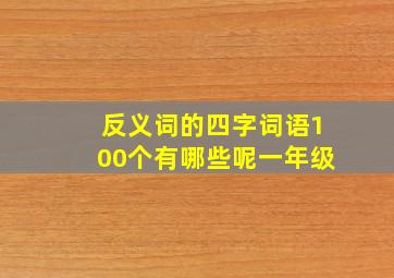 反义词的四字词语100个有哪些呢一年级