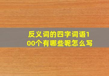 反义词的四字词语100个有哪些呢怎么写