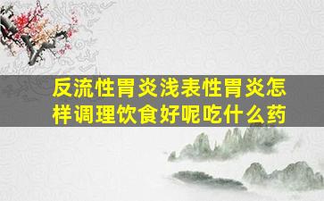 反流性胃炎浅表性胃炎怎样调理饮食好呢吃什么药