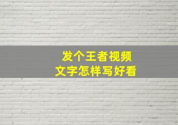 发个王者视频文字怎样写好看