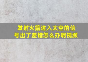 发射火箭进入太空的信号出了差错怎么办呢视频