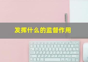 发挥什么的监督作用