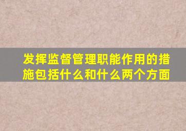 发挥监督管理职能作用的措施包括什么和什么两个方面