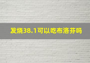 发烧38.1可以吃布洛芬吗