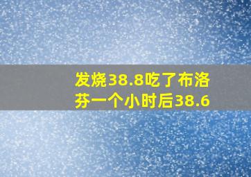 发烧38.8吃了布洛芬一个小时后38.6