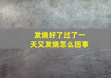 发烧好了过了一天又发烧怎么回事