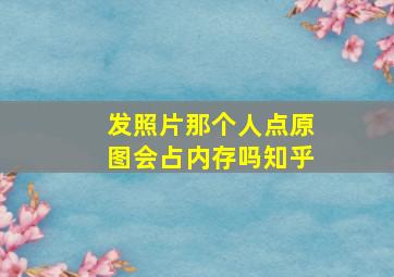 发照片那个人点原图会占内存吗知乎