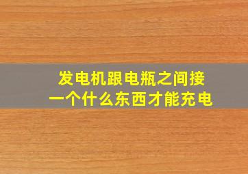 发电机跟电瓶之间接一个什么东西才能充电