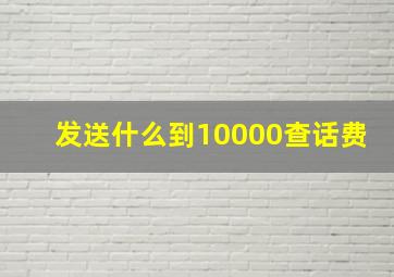 发送什么到10000查话费