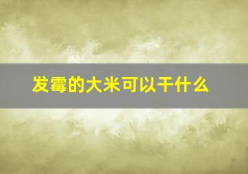 发霉的大米可以干什么