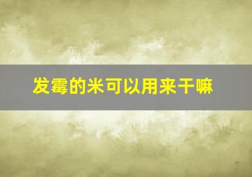 发霉的米可以用来干嘛