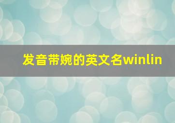 发音带婉的英文名winlin