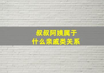 叔叔阿姨属于什么亲戚类关系