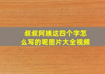 叔叔阿姨这四个字怎么写的呢图片大全视频