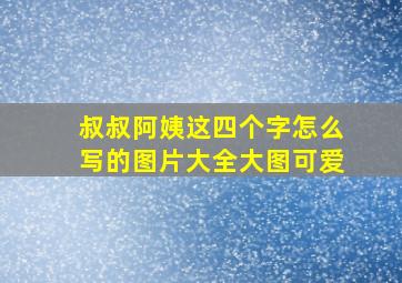 叔叔阿姨这四个字怎么写的图片大全大图可爱