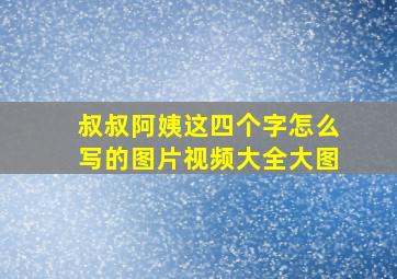 叔叔阿姨这四个字怎么写的图片视频大全大图