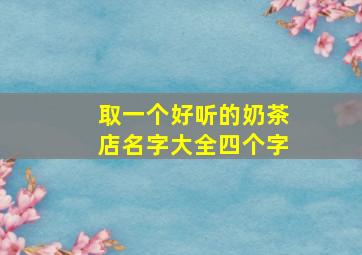 取一个好听的奶茶店名字大全四个字