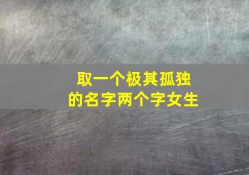 取一个极其孤独的名字两个字女生