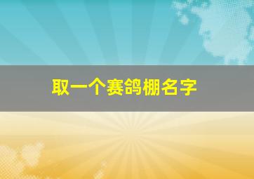 取一个赛鸽棚名字