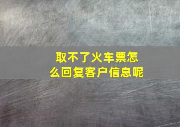 取不了火车票怎么回复客户信息呢