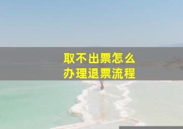 取不出票怎么办理退票流程