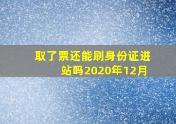 取了票还能刷身份证进站吗2020年12月