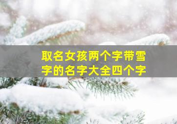 取名女孩两个字带雪字的名字大全四个字