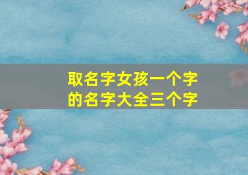 取名字女孩一个字的名字大全三个字