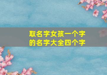 取名字女孩一个字的名字大全四个字