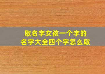 取名字女孩一个字的名字大全四个字怎么取