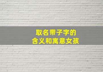 取名带子字的含义和寓意女孩