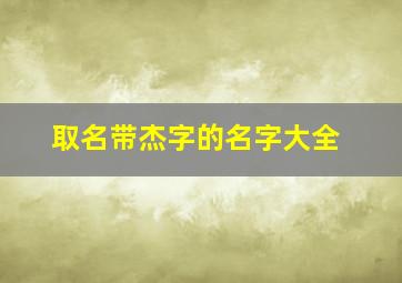 取名带杰字的名字大全