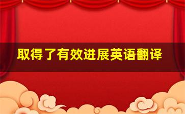 取得了有效进展英语翻译