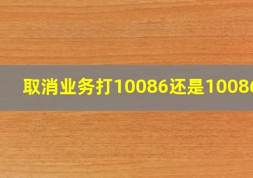 取消业务打10086还是1008611