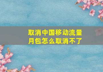 取消中国移动流量月包怎么取消不了