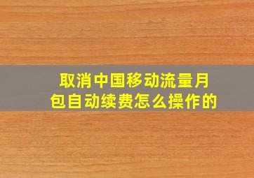 取消中国移动流量月包自动续费怎么操作的