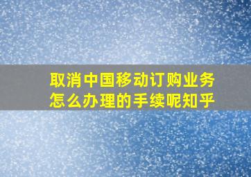 取消中国移动订购业务怎么办理的手续呢知乎