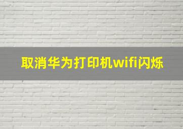 取消华为打印机wifi闪烁